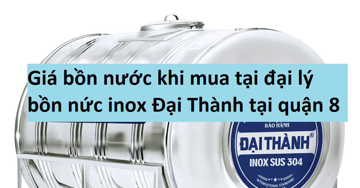 Giá bồn nước khi mua ở đại lý bồn nước inox Đại Thành tại quận 8