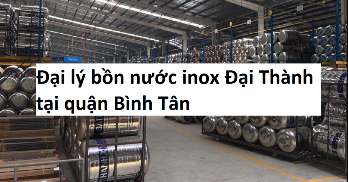 Những lí do vì sao bạn nên chọn đại lý bồn nước inox đại thành tại Quận Bình Tân