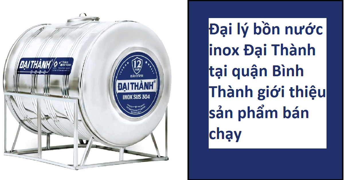 Đại lý bồn nước inox đại thành tại Quận Bình Thạnh giới thiệu những sản phẩm không thể bỏ qua
