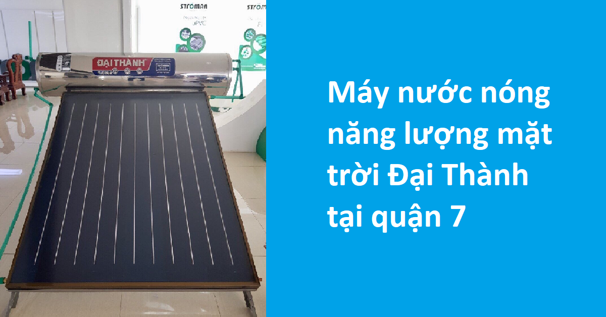 Máy nước nóng năng lượng mặt trời đại thành tại Quận 7 có tốt không?